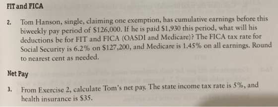 FIT and FICA 2. Tom Hanson, single, claiming one exemption, has cumulative earnings before this biweekly pay period of $126,0