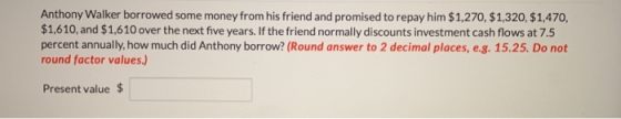 Anthony Walker borrowed some money from his friend and promised to repay him $1,270, $1,320, $1,470, $1,610, and $1,610 over