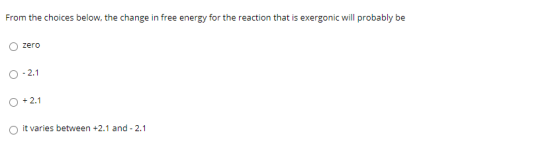 From the choices below, the change in free energy for the reaction that is exergonic will probably be zero 0 -2.1 O + 2.1 it