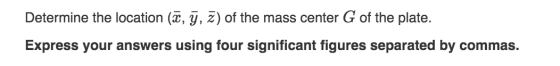Determine the location (ū, y, z) of the mass center G of the plate. Express your answers using four significant figures separ