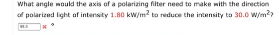 What angle would the axis of a polarizing filter need to make with the direction of polarized light of intensity 1.80 kW/m2 t