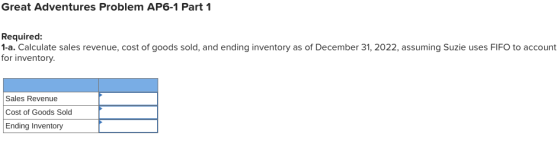 Great Adventures Problem AP6-1 Part 1 Required: 1-a. Calculate sales revenue, cost of goods sold, and ending inventory as of