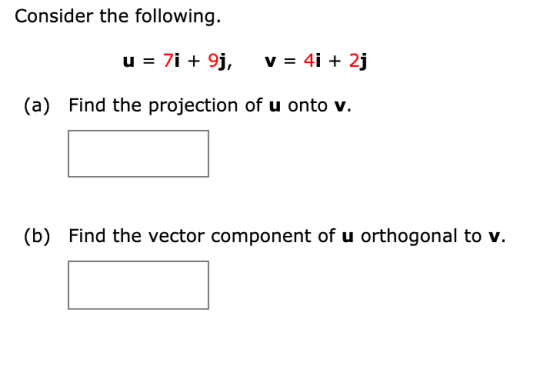 Consider the following. u = 7i + 9j, v = 4i + 2j (a) Find the projection of u onto v. (b) Find the vector component of u orth
