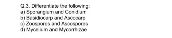 Q.3. Differentiate the following: a) Sporangium and Conidium b) Basidiocarp and Ascocarp c) Zoospores and Ascospores d) Mycel