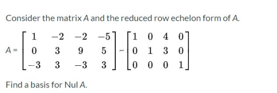 Consider the matrix A and the reduced row echelon form of A. 1 -2 -5 [1 -2 9 0 4 0 1 3 0 A= 0 3 5 0 -3 3 -3 3 0 0 0 1 Find a