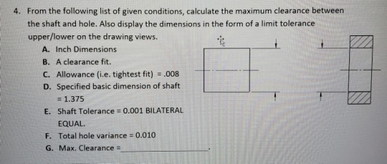 4. From the following list of given conditions, calculate the maximum clearance between the shaft and hole. Also display the