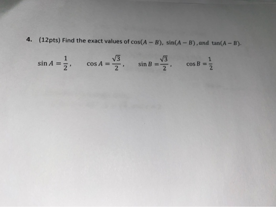 4. (12pts) Find the exact values of cos(A-B), sin(A - B), and tan(A - B). V3 sin A V3 cos A== 2 2 sin B cos B = 1 2