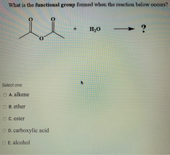 What is the functional group formed when the reaction below occurs? N Select one: O A. alkene O B. ether O c. ester O D. carb