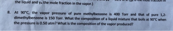 the liquid and ya the mole fraction in the vapor.) 8. At 90°C, the vapor pressure of pure methylbenzene is 400 Torr and that