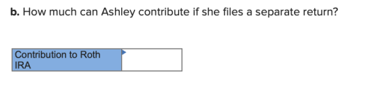b. How much can Ashley contribute if she files a separate return? Contribution to Roth IRA