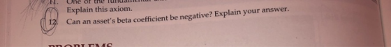 N. Une of the Turudi Explain this axiom. (12! Can an assets beta coefficient be negative? Explain your answer. ODD