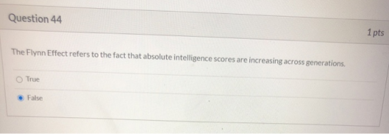 Question 44 1 pts The Flynn Effect refers to the fact that absolute intelligence scores are increasing across generations, Tr
