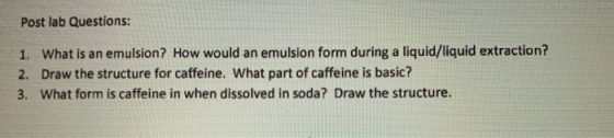 Post lab Questions: 1. What is an emulsion? How would an emulsion form during a liquid/liquid extraction? 2. Draw the structu