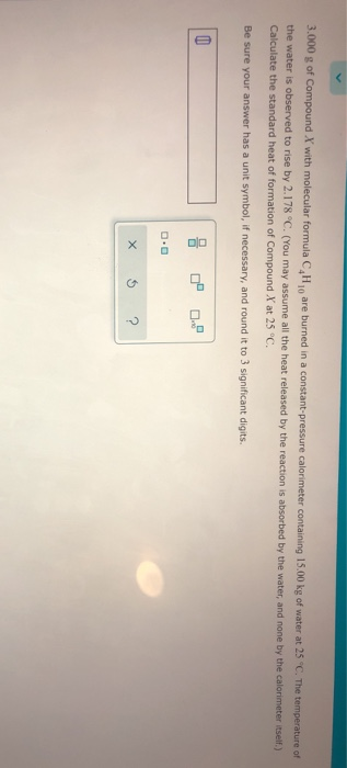 3.000 g of Compound X with molecular formula C H are burned in a constant pressure calorimeter containing 15.00 kg of water a