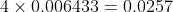 4 \times 0.006433 = 0.0257