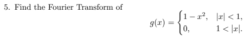 5. Find the Fourier Transform of g(t) = {o. (1-x?, x<1, 1</z/.