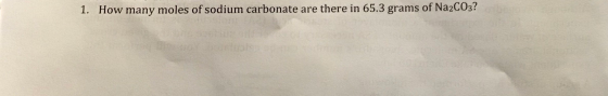 1. How many moles of sodium carbonate are there in 65.3 grams of Na2CO3?