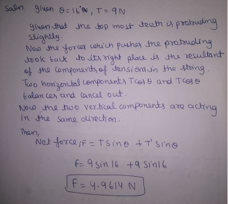 saln given o= 16,T=9N given that the top most teeth is protruding slightly Now the forces which pushes the protruding, took