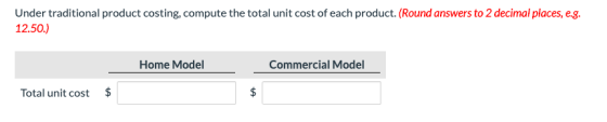 Under traditional product costing, compute the total unit cost of each product. (Round answers to 2 decimal places, e.g. 12.5