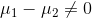 mu _{1}-mu _{2} eq 0
