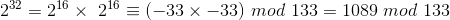 2^{32}=2^{16}\times \2^{16}\equiv (-33\times-33) \ mod\ 133=1089\ mod\ 133