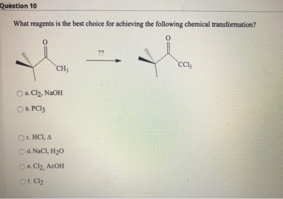 Question 10 What reagents is the best choice for achieving the following chemical transformation? O 0 ?? CH CC1; a. Cl2, NaOH