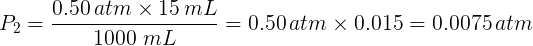 \large P_{2} = \frac{0.50 \, atm \times 15 \, mL}{1000\ mL} = 0.50 \, atm \times 0.015 = 0.0075 \, atm