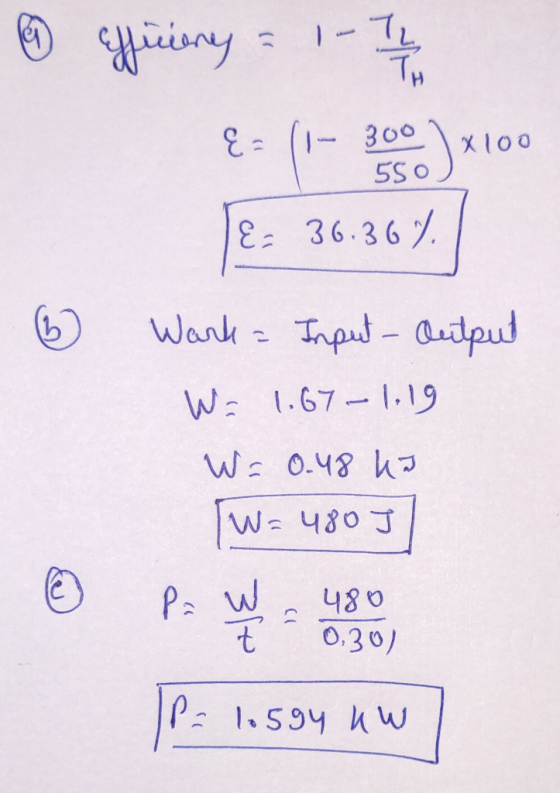 6 Efficieny = 1-11 E = (-30)x100 LE= 36.36% 6 Work = Input-output W = 1.67-1:19 W = 0.48 kJ W=4807 480 P= 1.594 KW