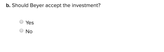 b. Should Beyer accept the investment? Yes o No