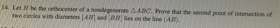 14. Let H be the orthocenter of a nondegenerate & ABC. Prove that the second point of intersection of two circles with diamet