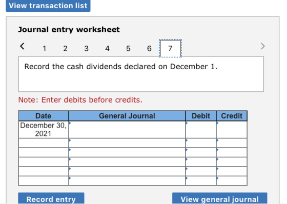 View transaction list Journal entry worksheet < 1 2 3 4 5 6 7 Record the cash dividends declared on December 1. Note: Enter d