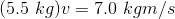 (5.5\ kg)v=7.0\ kgm/s