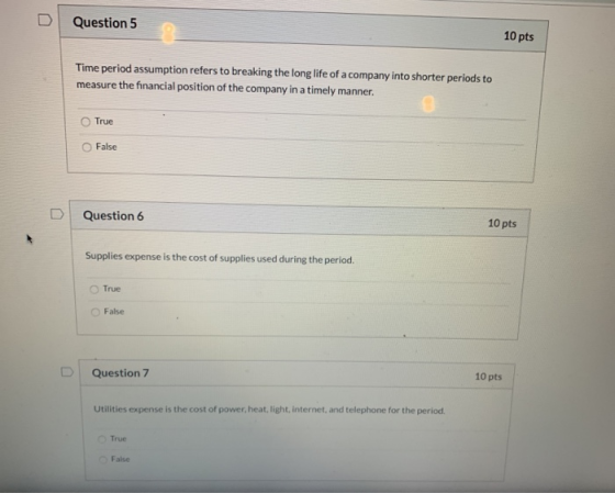 Question 5 10 pts Time period assumption refers to breaking the long life of a company into shorter periods to measure the fi