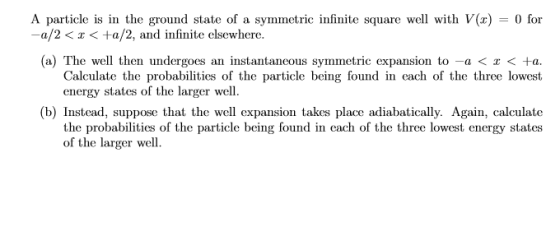 A particle is in the ground state of a symmetric infinite square well with Vx) O for -a/2<x<+a/2, and infinite elsewhere. (a)