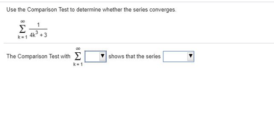 Use the Comparison Test to determine whether the series converges. 00 Σ 4k3+3 k= 1 The Comparison Test with Σ shows that the