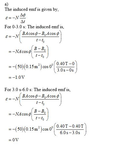 a) Ihe induced emf is given by Ap At For 0-3.0 s: The induced emf is t-t t-t =-(50)(0.15m2)cos 0010-40 T-0 3.0s-0s (50(0.15m2) cos0-05 =-1.0V For 3.0 s-6.0 s: The induced emf is Nİ BAcoso-B.dcos ф t-t B -B t-t -(50) (0.15m2) cos 0 040T-040T 6.0s-3.0s