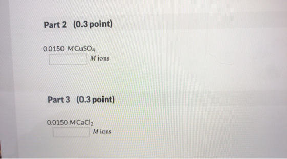 Part 2 (0.3 point) 0.0150 M CuSO4 Mions Part 3 (0.3 point) 0.0150 M CaCl2 Mions