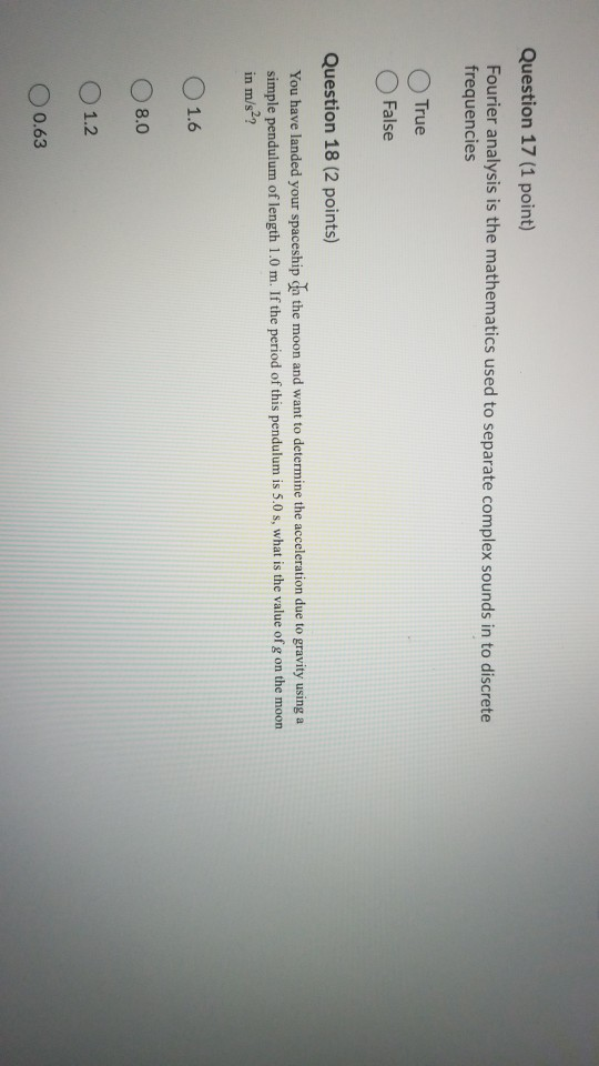 Question 17 (1 point) Fourier analysis is the mathematics used to separate complex sounds in to discrete frequencies True Fal