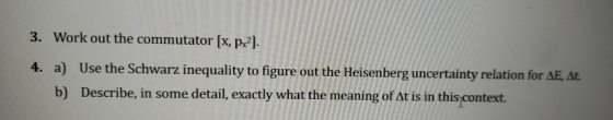 3. Work out the commutator [x, px2). 4. a) Use the Schwarz inequality to figure out the Heisenberg uncertainty relation for A