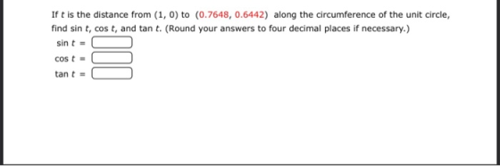 If t is the distance from (1, 0) to (0.7648, 0.6442) along the circumference of the unit circle, find sint, cost, and tan t.