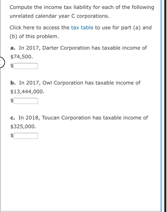 Compute the income tax liability for each of the following unrelated calendar year C corporations. Click here to access the t