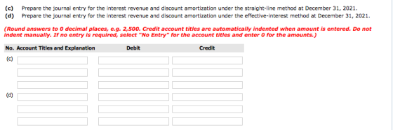 (c) (d) Prepare the journal entry for the interest revenue and discount amortization under the straight-line method at Decemb