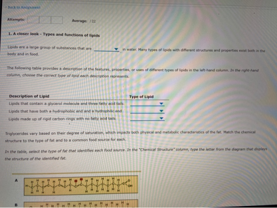 < Back to Assignment Attempts: Average: /22 1. A closer look - Types and functions of lipids Lipids are a large group of subs
