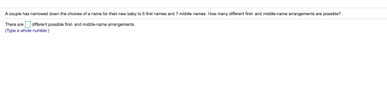 A couple has narrowed down the choices of a name for their new baby to 5 first names and 7 middle names. How many different f