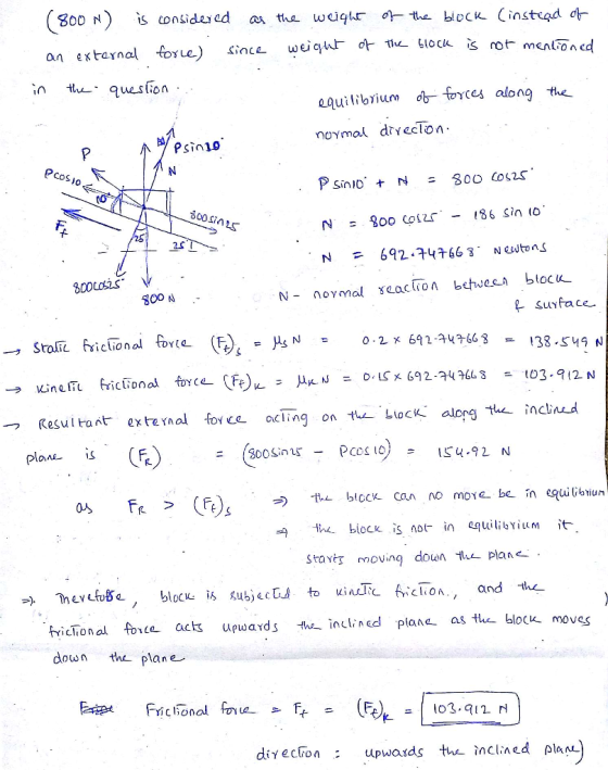 inte quesion equilibium foyces al ong the Psin19 Si 25 N 692 4663Newtons 800 A - clional 02 642-4466 3 Resulta nt- exte Ynal foue acling on the-LocK along the inclined Plane- is th blck Can no move be in ibiun lhe block iS not-in aquí litoYium it- Stavt movin down plan tricion al foce acts upwards t inctine plane as te bloce moves down the plane diyecFon upwads the inclned plan