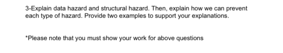3-Explain data hazard and structural hazard. Then, explain how we can prevent each type of hazard. Provide two examples to su