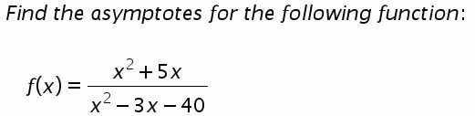 Find the asymptotes for the following function: x + 5x f(x) = x2 2-3x - 40
