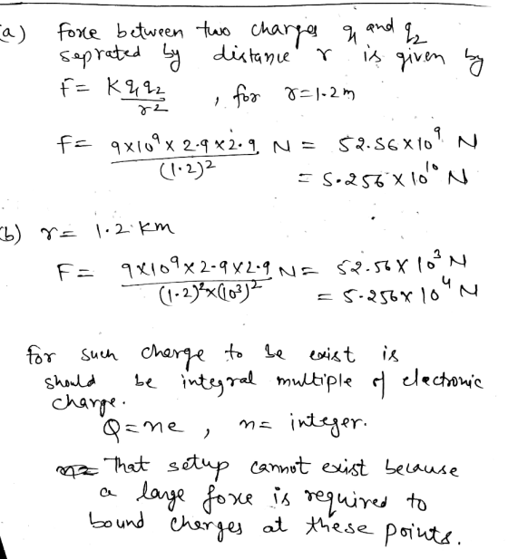 a) force between two charges q and seperated by distance is given by F=K492 for 8=1-2m .. fc qx109 x 2.9x2.9 N = 52.56x109 N