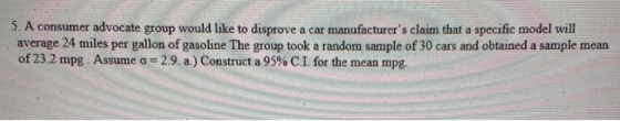 5. A consumer advocate group would like to disprove a car manufacturers claim that a specific model will average 24 miles pe