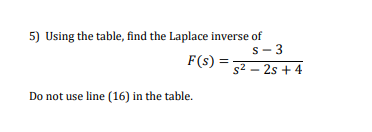 5) Using the table, find the Laplace inverse of S-3 F(s) = s2 - 2s + 4 Do not use line (16) in the table.